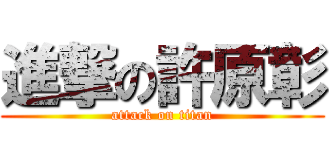 進撃の許原彰 (attack on titan)