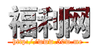福利网 (http://www.50w.me)