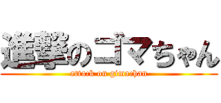 進撃のゴマちゃん (attack on gimachan)