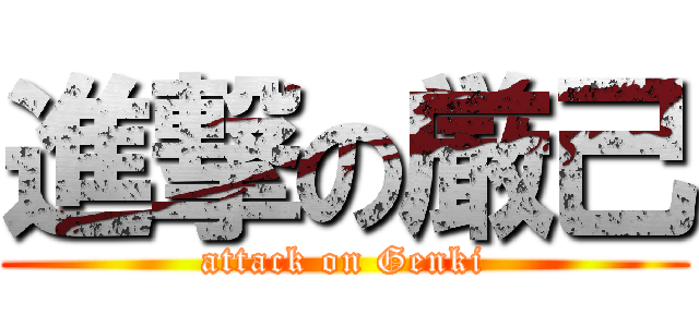 進撃の厳己 (attack on Genki)
