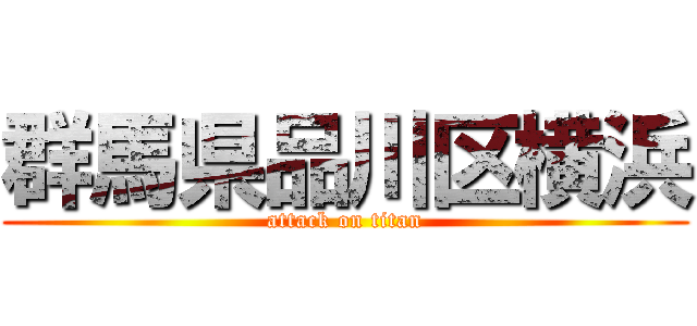 群馬県品川区横浜 (attack on titan)