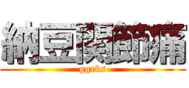 納豆関節痛 (ggrks)