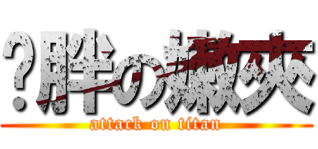憨胖の嫩夾 (attack on titan)