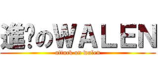 進擊のＷＡＬＥＮ (attack on walen)
