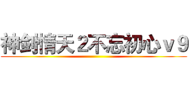 神剑情天２不忘初心ｖ９ ()