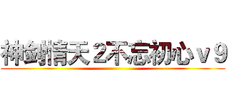 神剑情天２不忘初心ｖ９ ()