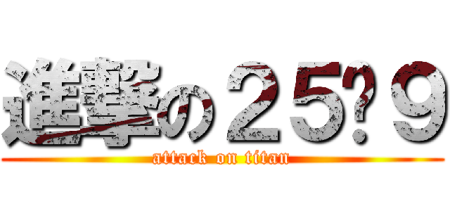 進撃の２５♥９ (attack on titan)