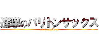 進撃のバリトンサックス (attack on Bsax)