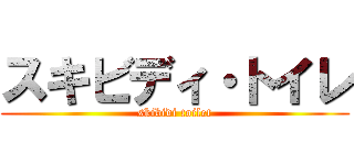 スキビディ・トイレ (skibidi toilet)
