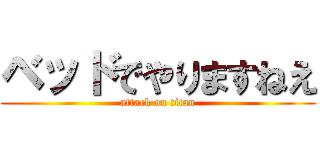ベッドでやりますねえ (attack on titan)