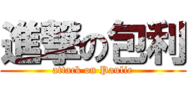 進撃の包利 (attack on Paulie)