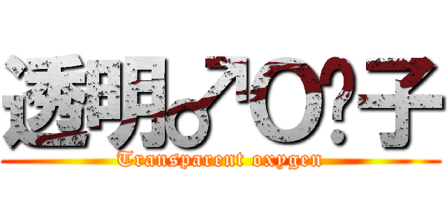 透明♂Ｏ₂子 (Transparent oxygen)