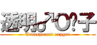 透明♂Ｏ₂子 (Transparent oxygen)