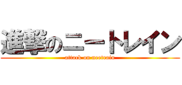 進撃のニートレイン (attack on neetrain)