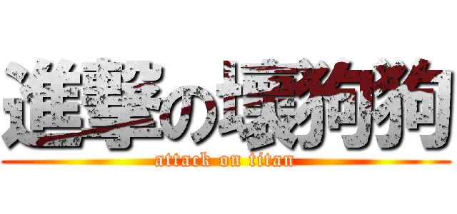 進撃の壞狗狗 (attack on titan)
