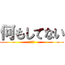 何もしてない (知らない)