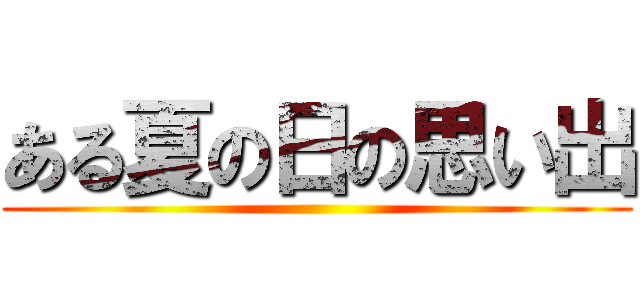 ある夏の日の思い出 ()