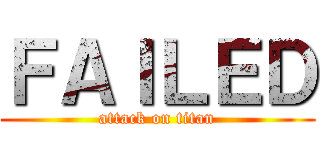 ＦＡＩＬＥＤ (attack on titan)