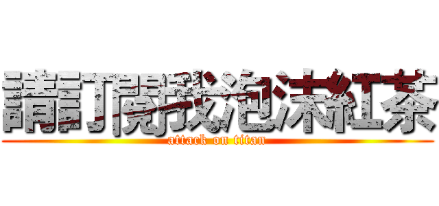 請訂閱我泡沫紅茶 (attack on titan)