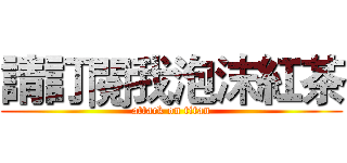 請訂閱我泡沫紅茶 (attack on titan)