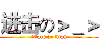 进击の＞＿＞ (attack on titan)