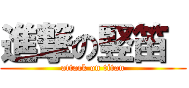 進撃の竪笛  (attack on titan)