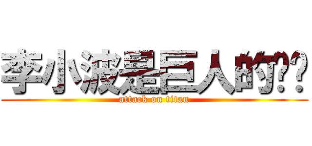李小波是巨人的媳妇 (attack on titan)