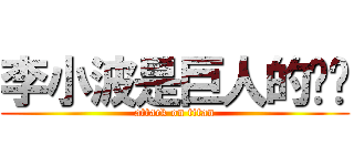 李小波是巨人的媳妇 (attack on titan)