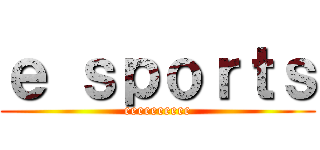 ｅ ｓｐｏｒｔｓ (eeeeeeeeee)