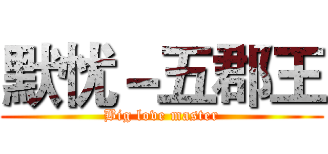 默忧－五郡王 (Big love master)