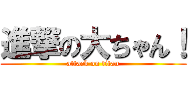 進撃の大ちゃん！ (attack on titan)