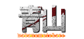 青山 (wadanomotokare)