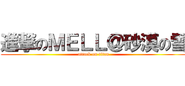 進撃のＭＥＬＬ＠砂漠の雪 (attack on titan)
