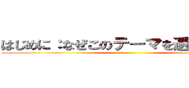 はじめに：なぜこのテーマを選んだのか？ ()