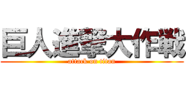 巨人進撃大作戦 (attack on titan)