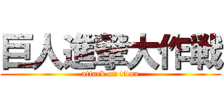 巨人進撃大作戦 (attack on titan)