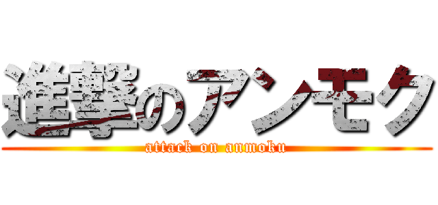 進撃のアンモク (attack on anmoku)