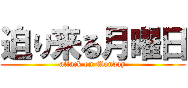 迫り来る月曜日 (attack on Monday)