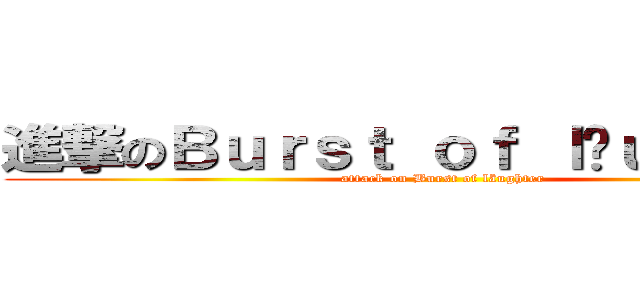 進撃のＢｕｒｓｔ ｏｆ ｌäｕｇｈｔｅｒ (attack on Burst of läughter)