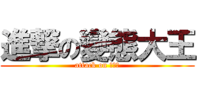進撃の變態大王 (attack on 庄文轩)