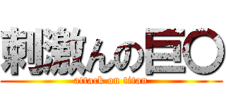 刺激んの巨〇 (attack on titan)