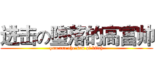进击の堕落的高富帅 (you are the son of bitch)