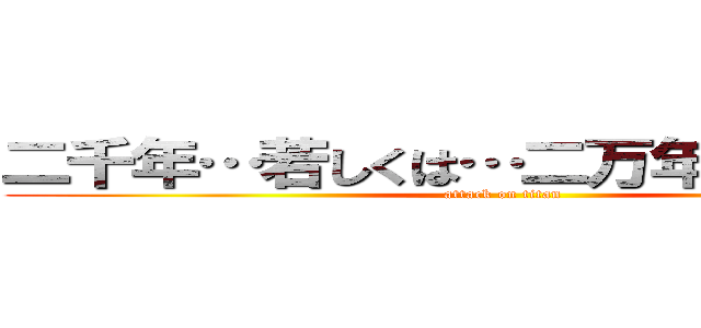 二千年…若しくは…二万年後の君へ… (attack on titan)