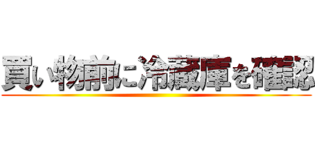 買い物前に冷蔵庫を確認 ()