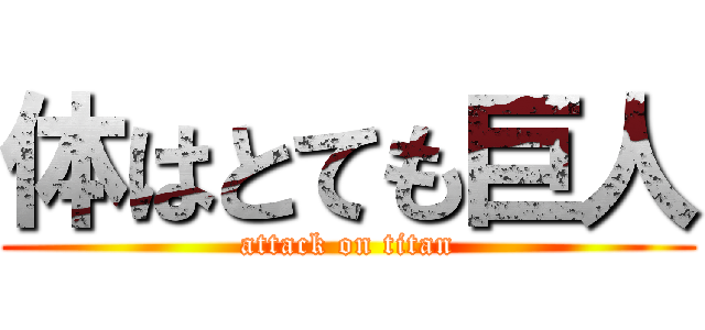 体はとても巨人 (attack on titan)