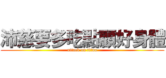 沛慈要多吃點顧好身體 (attack on titan)