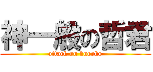 神一般の哲君 (attack on kuroko)