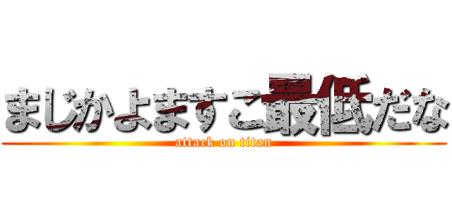 まじかよますこ最低だな (attack on titan)