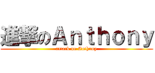 進撃のＡｎｔｈｏｎｙ (attack on Anthony)