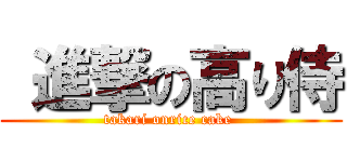  進撃の高り侍 (takari onrice cake )